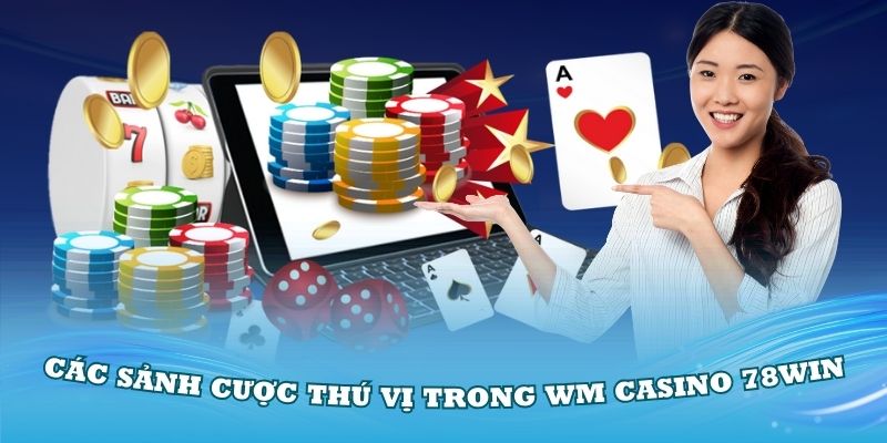 Khám phá các sảnh cược thú vị trong WM Casino 78Win