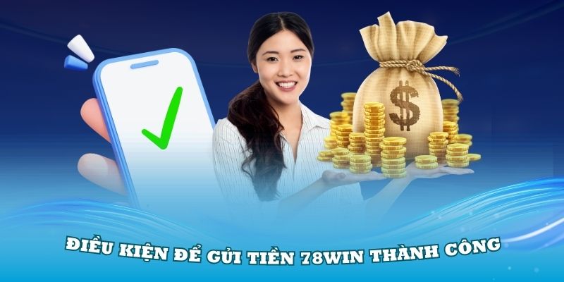 Nắm vững các điều kiện để gửi tiền 78Win thành công