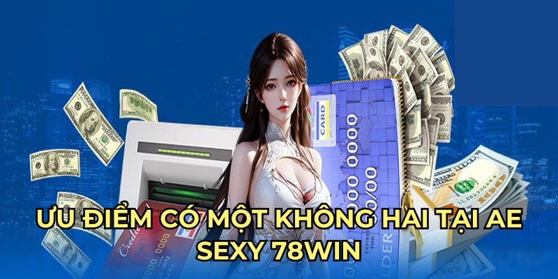 Ưu điểm có một không hai tại Ae Sexy 78Win